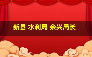 新县 水利局 余兴局长